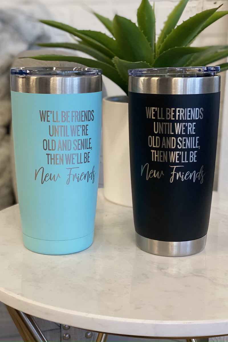 20 oz tumbler: We'll be friends until we're old & senile, then we'll be new friends